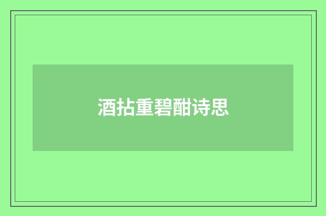 酒拈重碧酣诗思