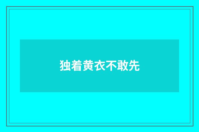 独着黄衣不敢先