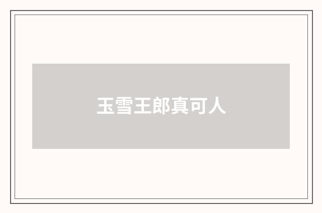 玉雪王郎真可人