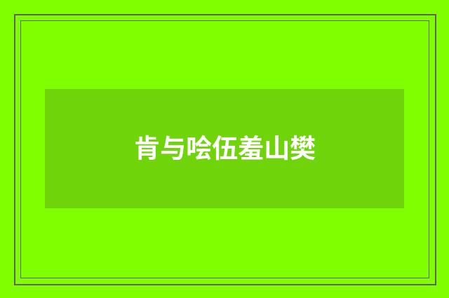 肯与哙伍羞山樊