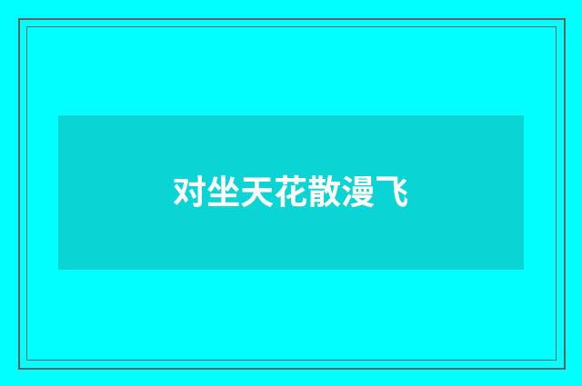 对坐天花散漫飞