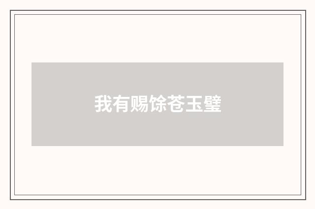 我有赐馀苍玉璧