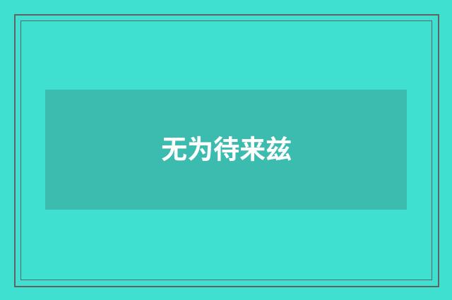 无为待来兹