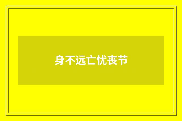 身不远亡忧丧节