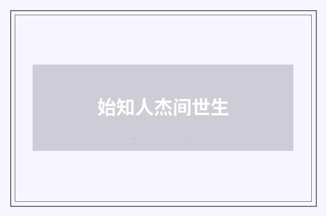 始知人杰间世生