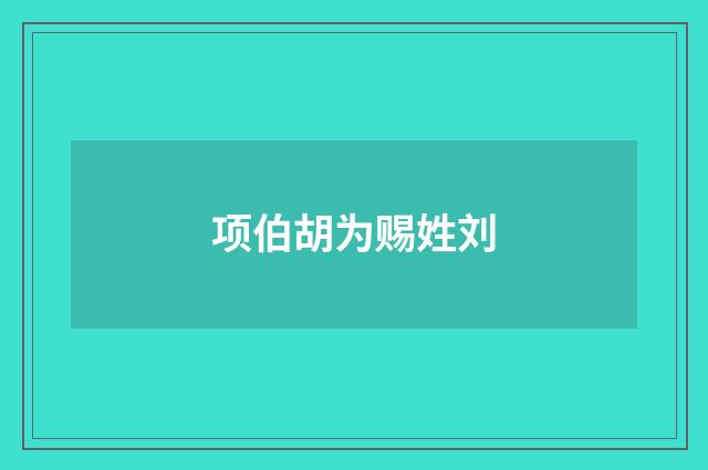 项伯胡为赐姓刘