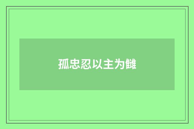 孤忠忍以主为雠