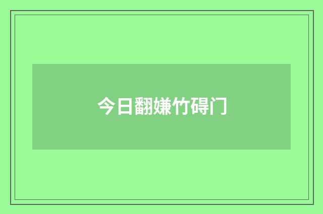 今日翻嫌竹碍门