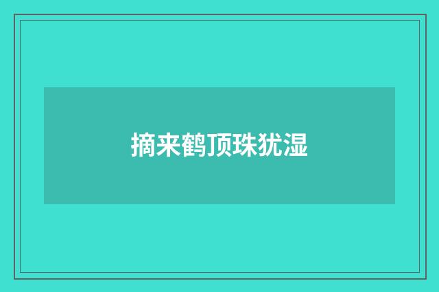 摘来鹤顶珠犹湿
