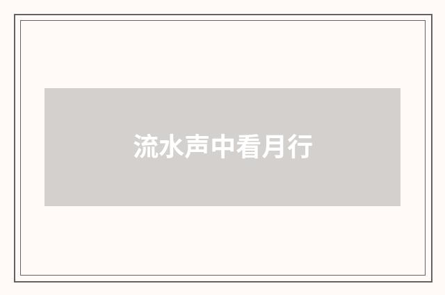流水声中看月行