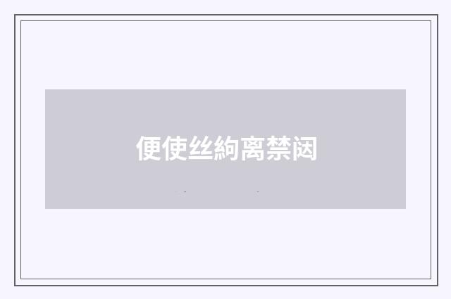 便使丝絇离禁闼