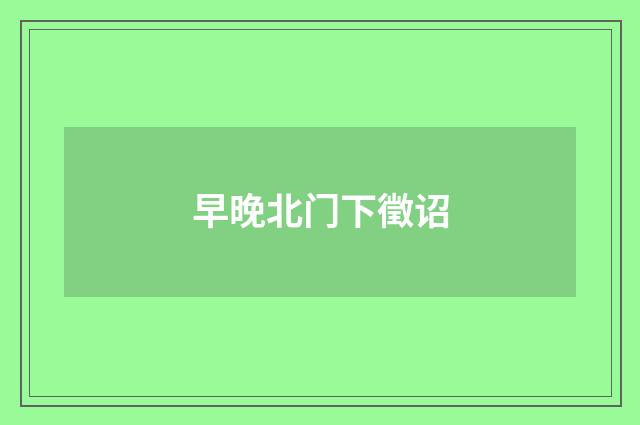 早晚北门下徵诏