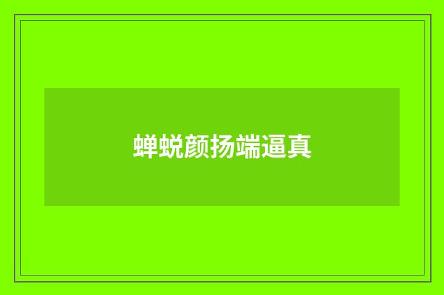 蝉蜕颜扬端逼真