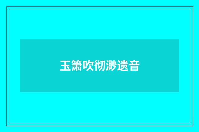 玉箫吹彻渺遗音