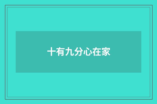十有九分心在家