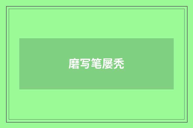 磨写笔屡秃