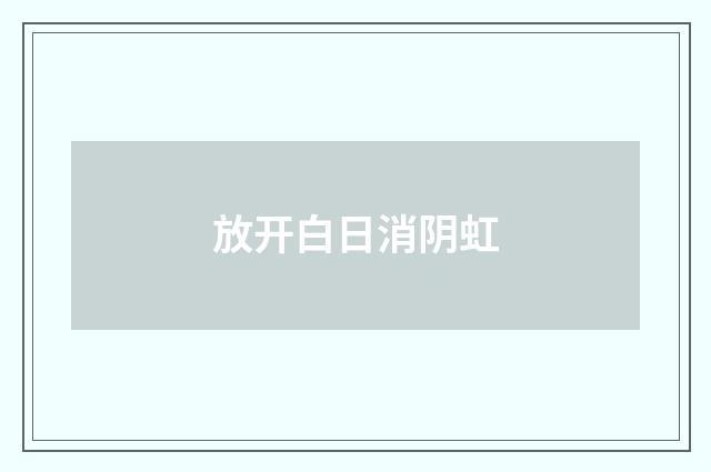 放开白日消阴虹