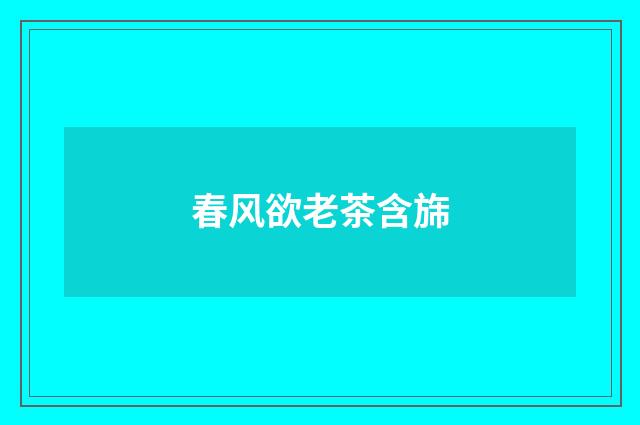春风欲老茶含旆