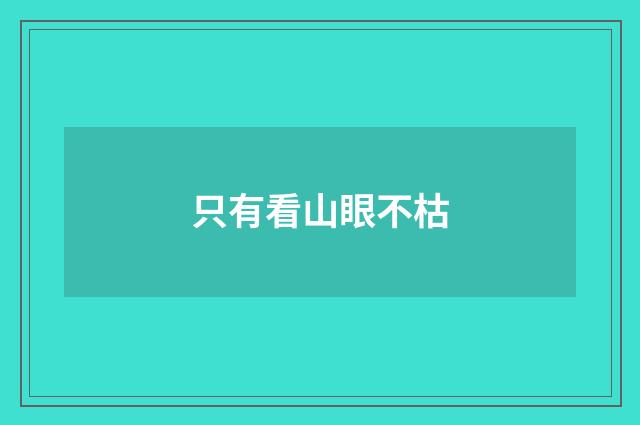 只有看山眼不枯