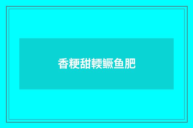 香粳甜輭鳜鱼肥