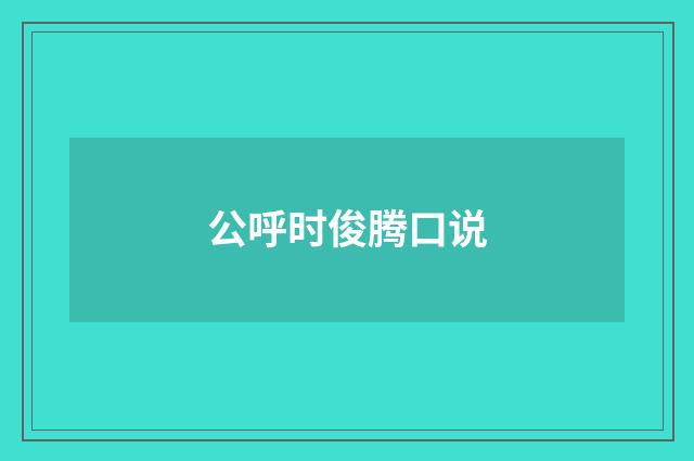 公呼时俊腾口说