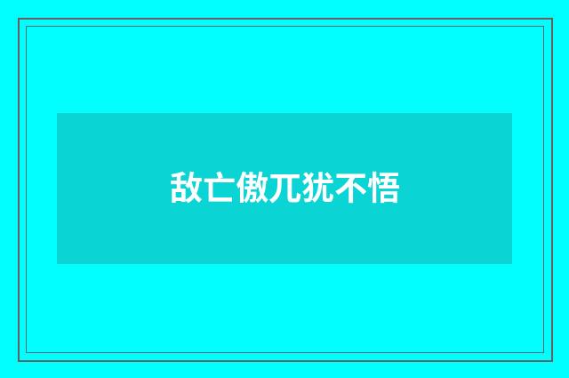 敌亡傲兀犹不悟