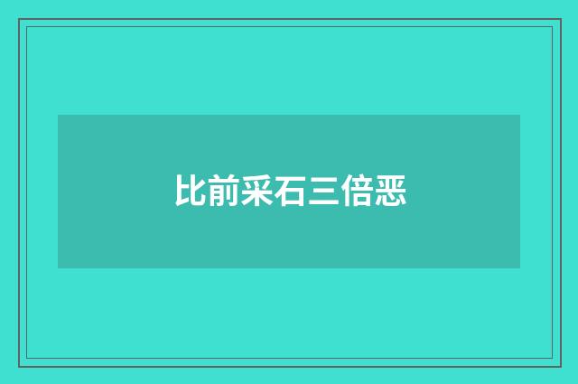 比前采石三倍恶