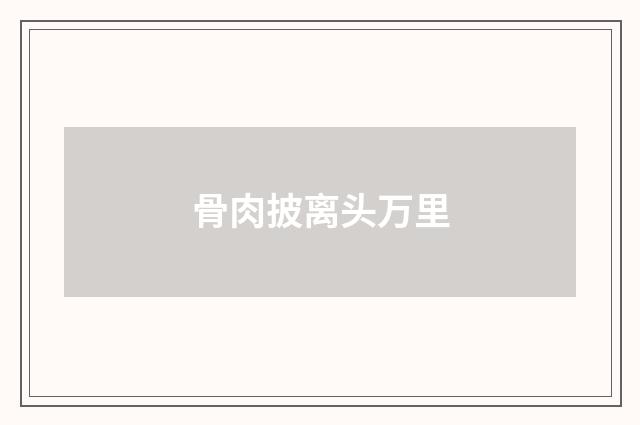 骨肉披离头万里