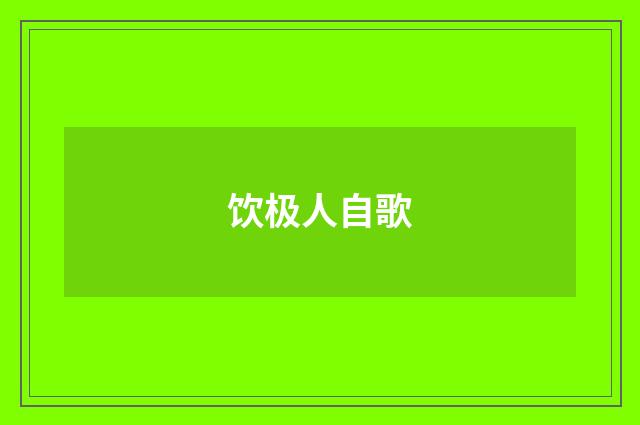 饮极人自歌