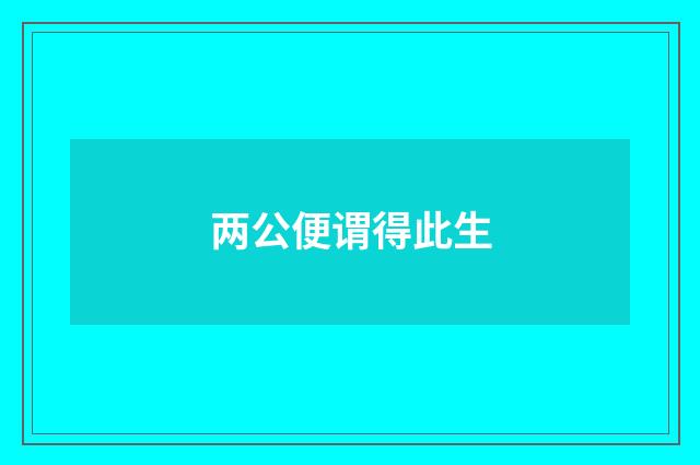 两公便谓得此生