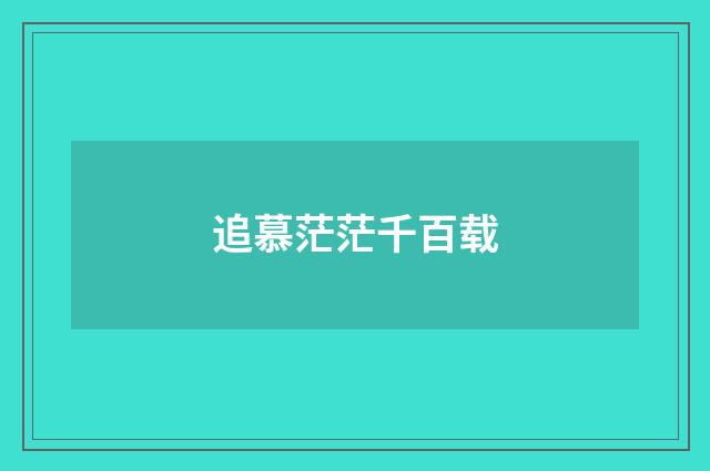 追慕茫茫千百载