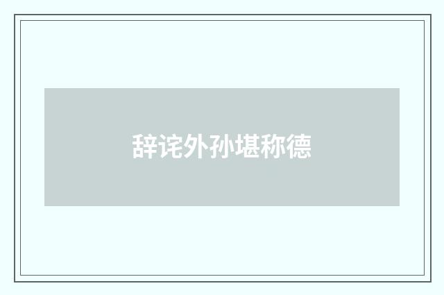 辞诧外孙堪称德