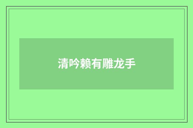 清吟赖有雕龙手