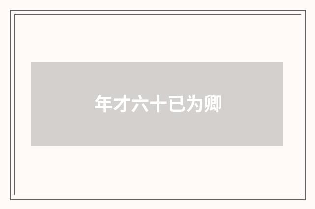 年才六十已为卿