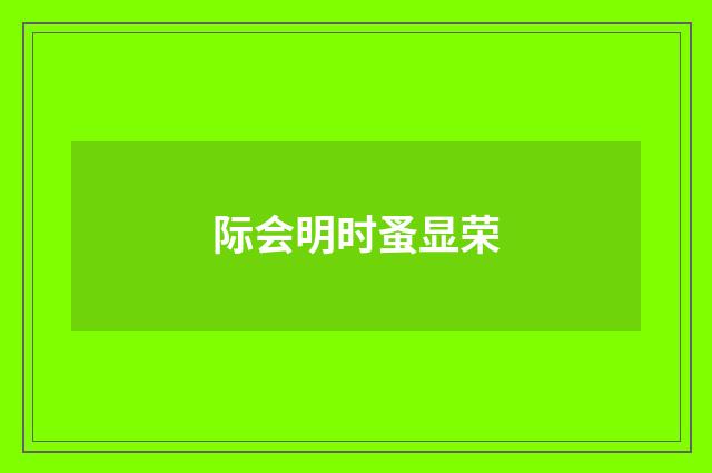 际会明时蚤显荣
