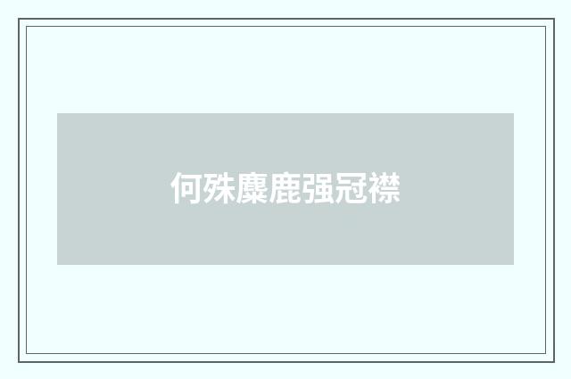 何殊麋鹿强冠襟