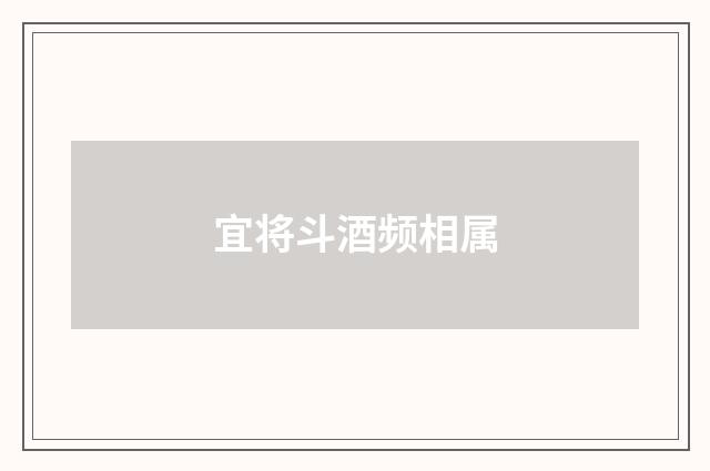 宜将斗酒频相属