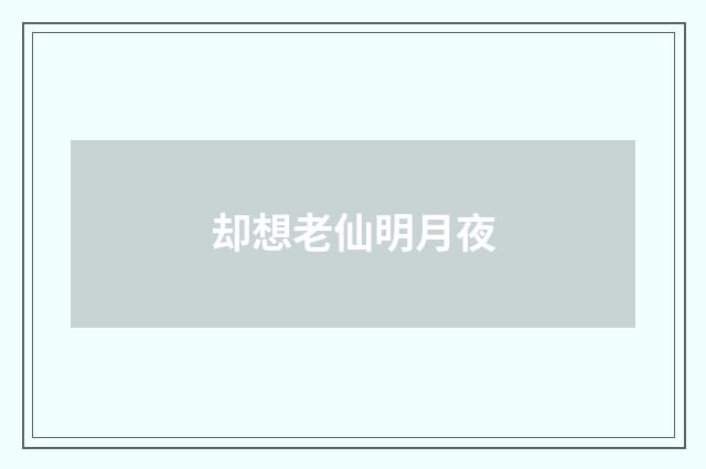 却想老仙明月夜