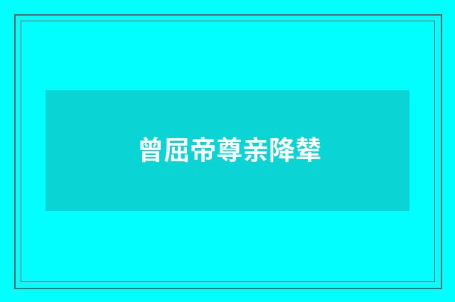 曾屈帝尊亲降辇