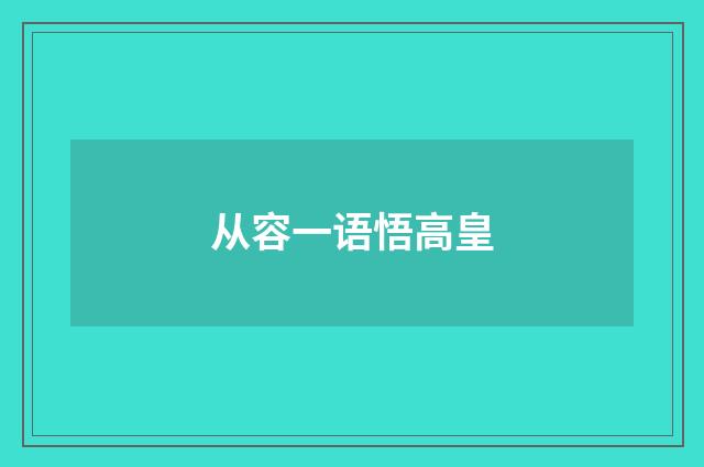 从容一语悟高皇