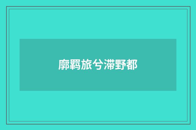廓羁旅兮滞野都