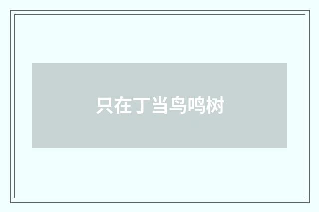 只在丁当鸟鸣树