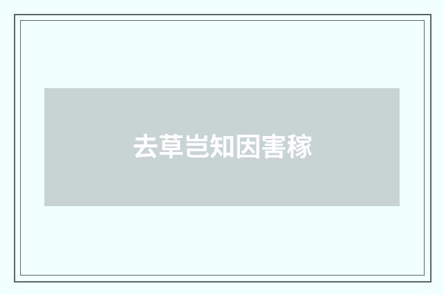 去草岂知因害稼