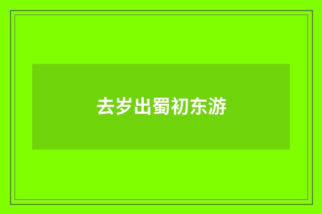 去岁出蜀初东游