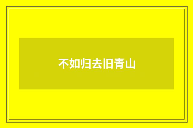 不如归去旧青山
