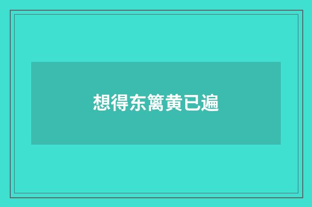 想得东篱黄已遍