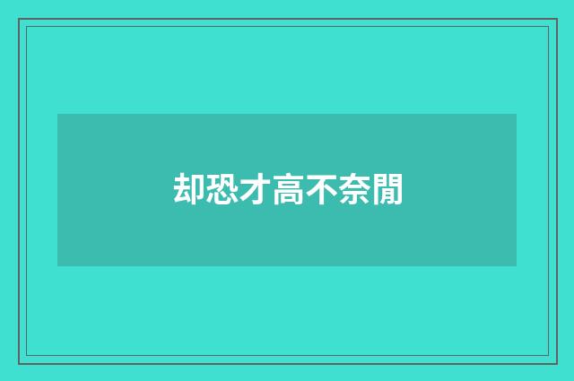 却恐才高不奈閒