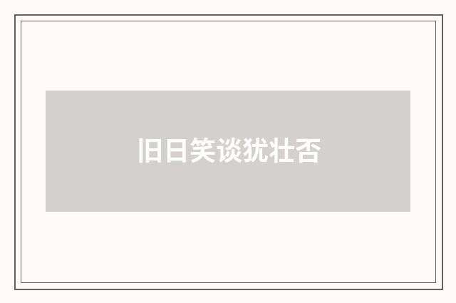 旧日笑谈犹壮否