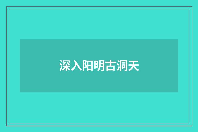 深入阳明古洞天