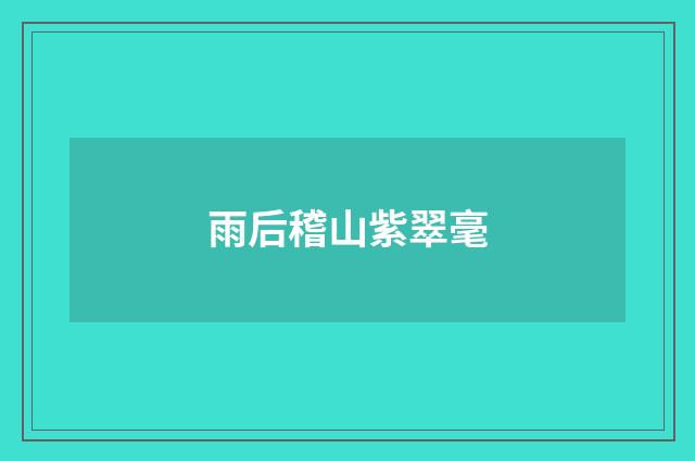 雨后稽山紫翠毫